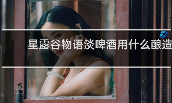 星露谷物语淡啤酒用什么酿造