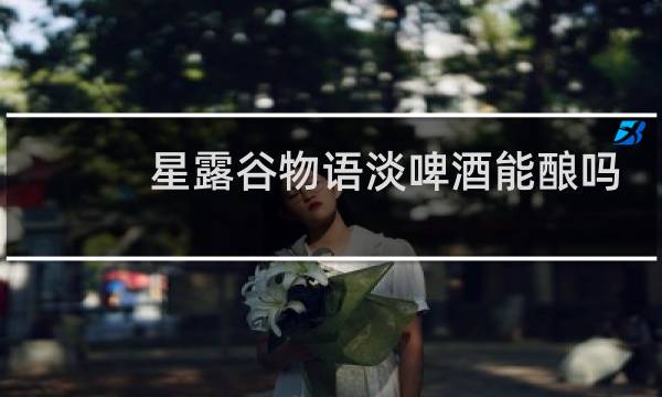 星露谷物语淡啤酒能酿吗