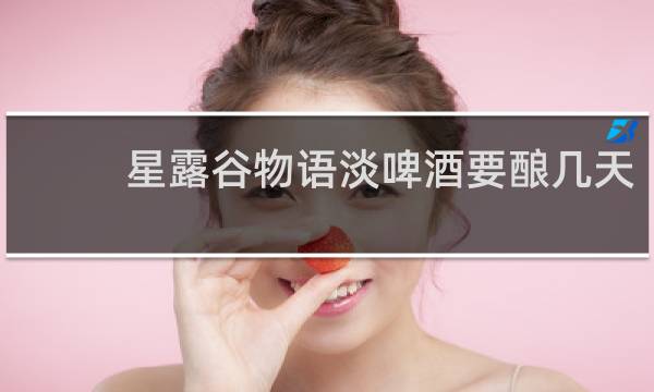 星露谷物语淡啤酒要酿几天
