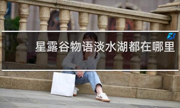 星露谷物语淡水湖都在哪里