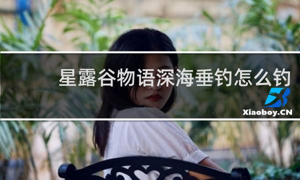 星露谷物语深海垂钓怎么钓