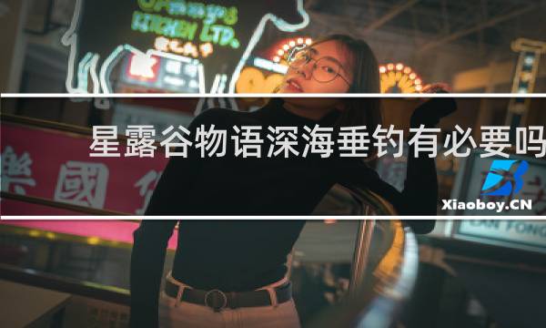 星露谷物语深海垂钓有必要吗