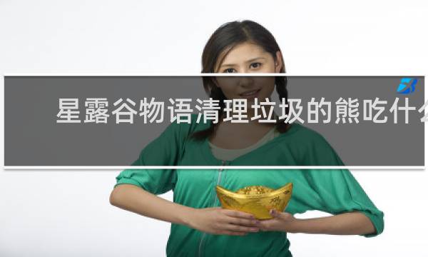 星露谷物语清理垃圾的熊吃什么