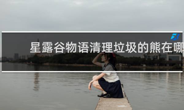 星露谷物语清理垃圾的熊在哪