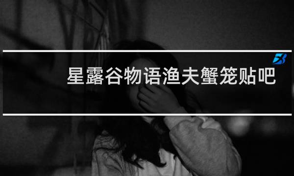 星露谷物语渔夫蟹笼贴吧