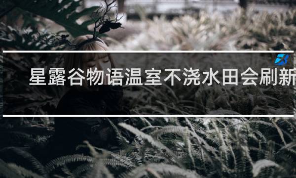 星露谷物语温室不浇水田会刷新吗