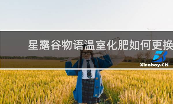 星露谷物语温室化肥如何更换