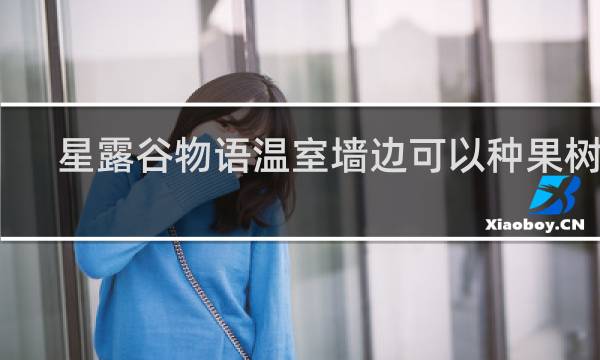 星露谷物语温室墙边可以种果树吗