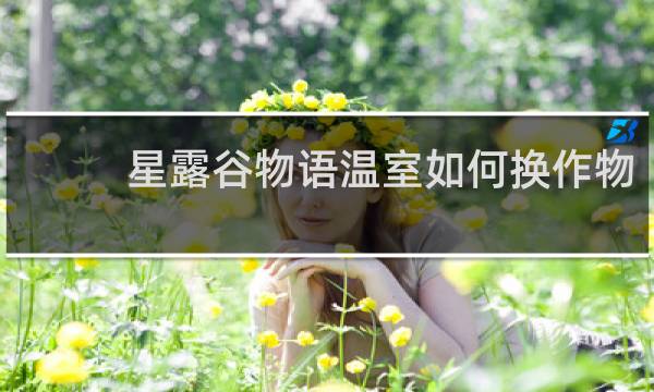 星露谷物语温室如何换作物