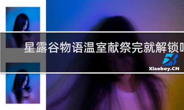 星露谷物语温室献祭完就解锁吗