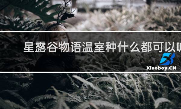 星露谷物语温室种什么都可以嘛