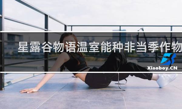 星露谷物语温室能种非当季作物吗