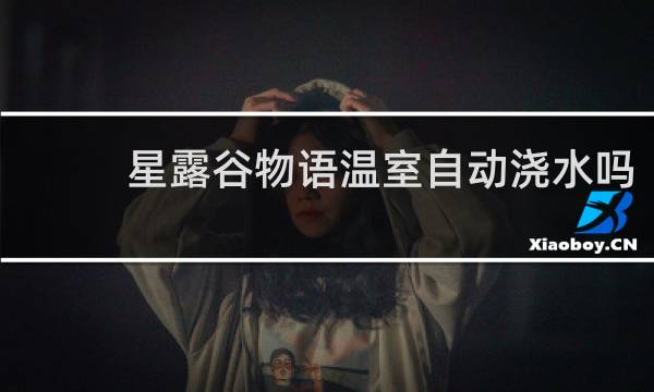 星露谷物语温室自动浇水吗