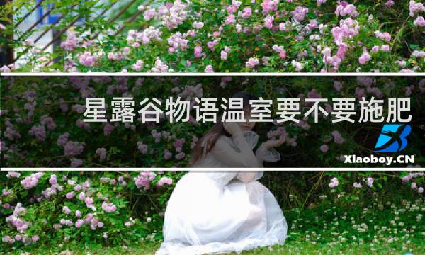 星露谷物语温室要不要施肥