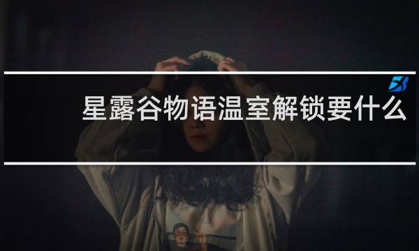 星露谷物语温室解锁要什么