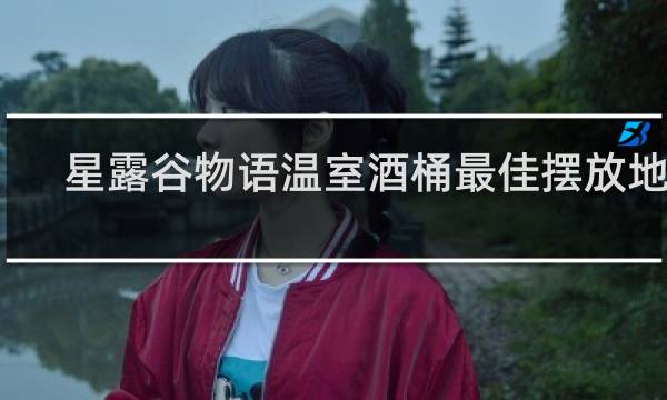 星露谷物语温室酒桶最佳摆放地点