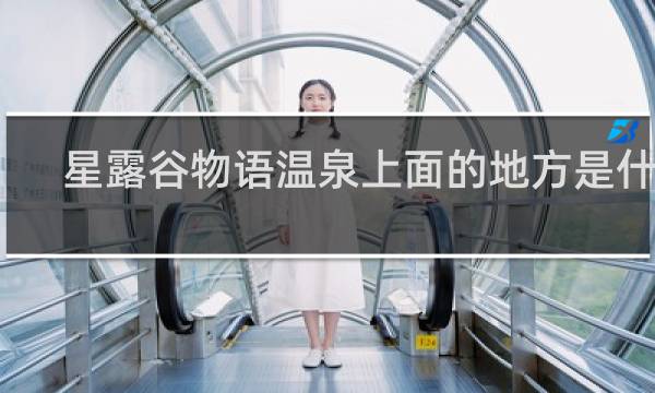 星露谷物语温泉上面的地方是什么