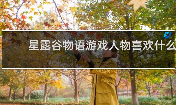 星露谷物语游戏人物喜欢什么