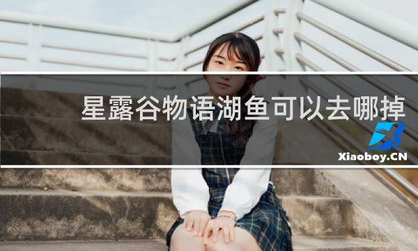 星露谷物语湖鱼可以去哪掉