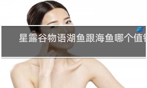 星露谷物语湖鱼跟海鱼哪个值钱