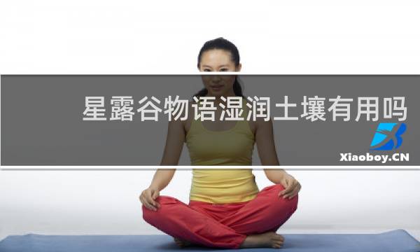 星露谷物语湿润土壤有用吗