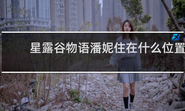 星露谷物语潘妮住在什么位置