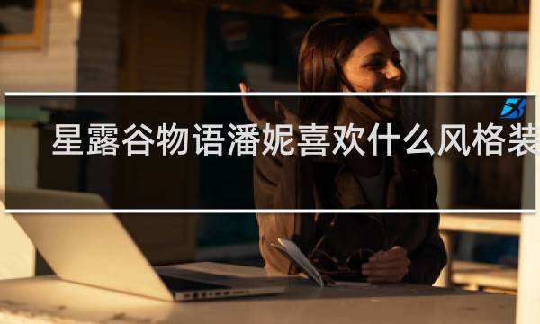 星露谷物语潘妮喜欢什么风格装修