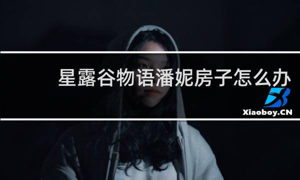 星露谷物语潘妮房子怎么办