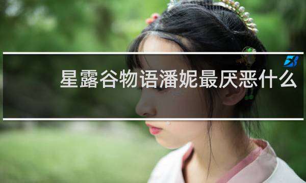 星露谷物语潘妮最厌恶什么