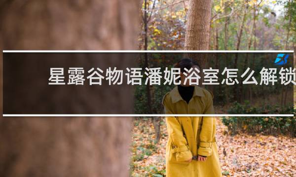 星露谷物语潘妮浴室怎么解锁