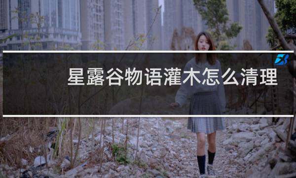 星露谷物语灌木怎么清理