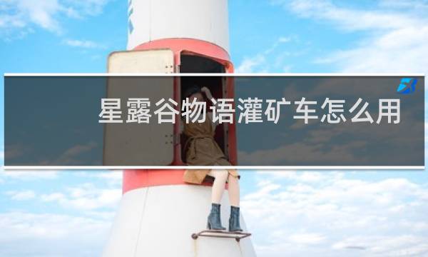 星露谷物语灌矿车怎么用