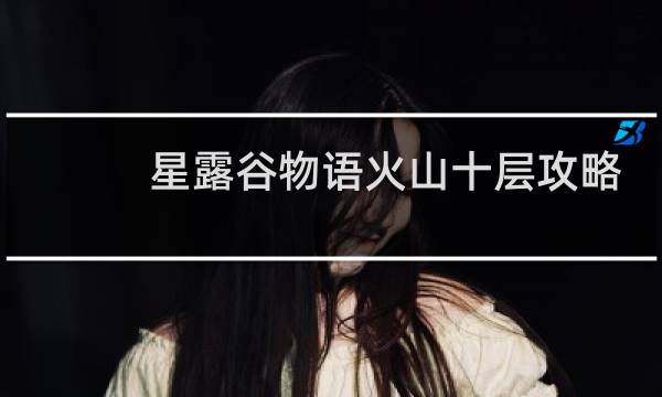 星露谷物语火山十层攻略