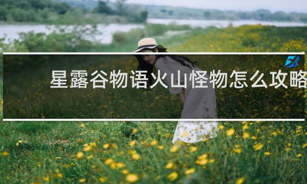 星露谷物语火山怪物怎么攻略