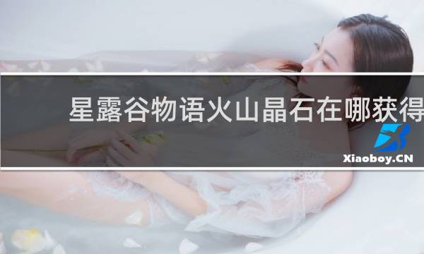 星露谷物语火山晶石在哪获得