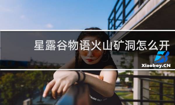 星露谷物语火山矿洞怎么开