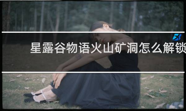 星露谷物语火山矿洞怎么解锁