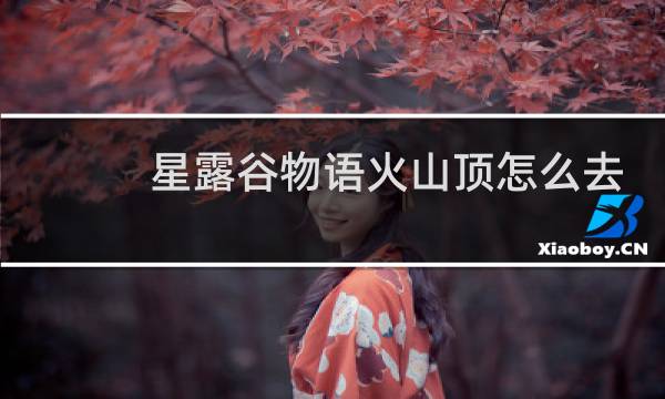 星露谷物语火山顶怎么去