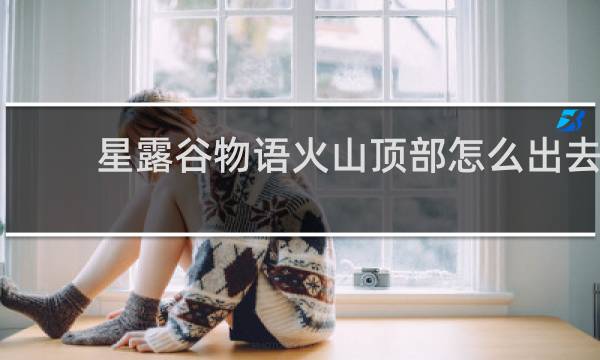 星露谷物语火山顶部怎么出去