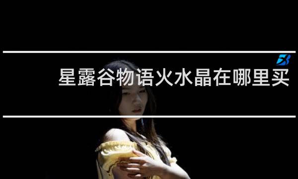 星露谷物语火水晶在哪里买