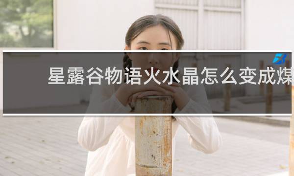 星露谷物语火水晶怎么变成煤