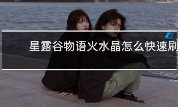 星露谷物语火水晶怎么快速刷