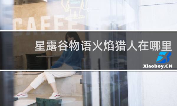 星露谷物语火焰猎人在哪里