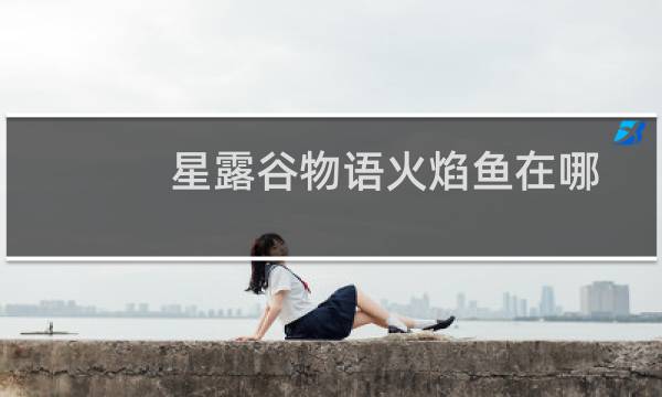 星露谷物语火焰鱼在哪
