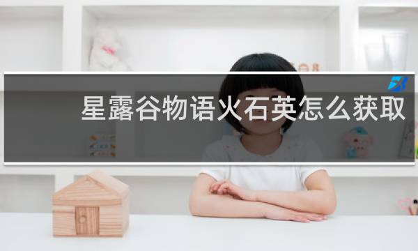 星露谷物语火石英怎么获取