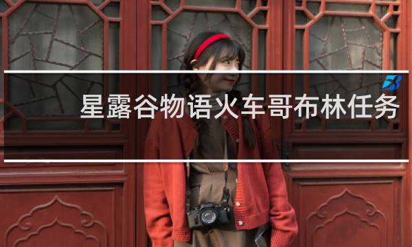 星露谷物语火车哥布林任务