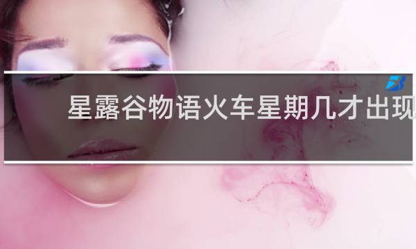 星露谷物语火车星期几才出现