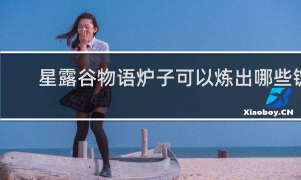 星露谷物语炉子可以炼出哪些锭