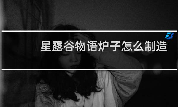 星露谷物语炉子怎么制造