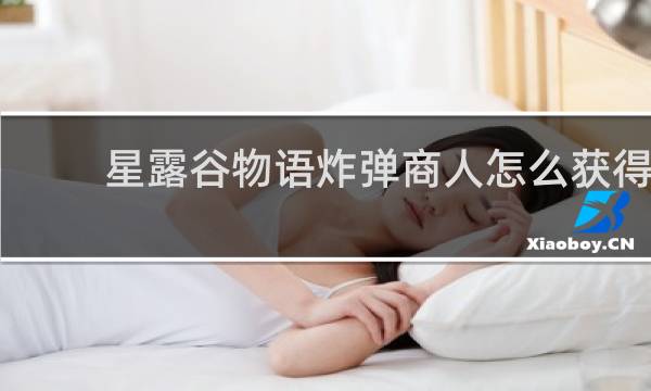 星露谷物语炸弹商人怎么获得
